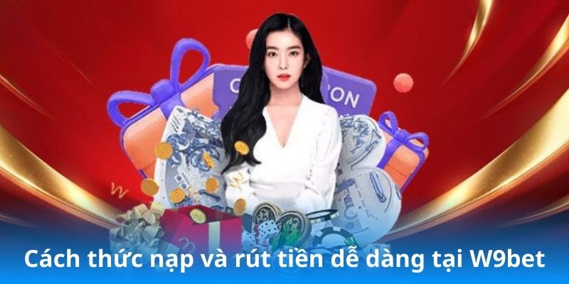 Cách thức nạp và rút tiền dễ dàng tại W9Bet